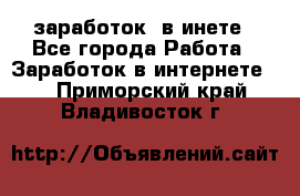  заработок  в инете - Все города Работа » Заработок в интернете   . Приморский край,Владивосток г.